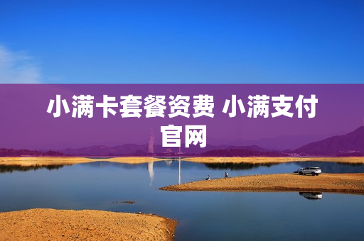 小满卡套餐资费 小满支付官网