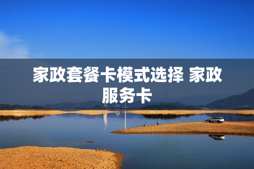 家政套餐卡模式选择 家政服务卡