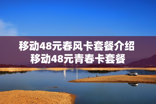 移动48元春风卡套餐介绍 移动48元青春卡套餐