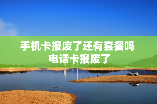 手机卡报废了还有套餐吗 电话卡报废了