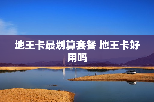 地王卡最划算套餐 地王卡好用吗