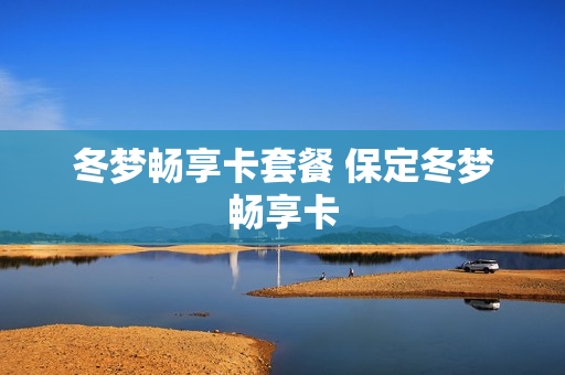 冬梦畅享卡套餐 保定冬梦畅享卡