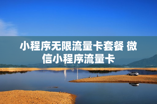 小程序无限流量卡套餐 微信小程序流量卡