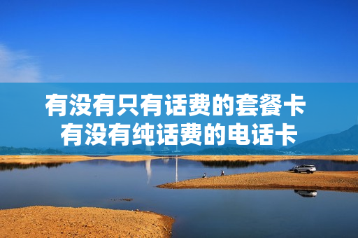 有没有只有话费的套餐卡 有没有纯话费的电话卡