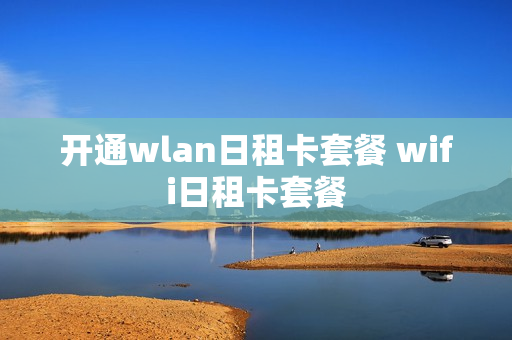开通wlan日租卡套餐 wifi日租卡套餐