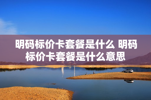 明码标价卡套餐是什么 明码标价卡套餐是什么意思