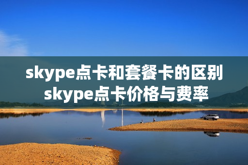 skype点卡和套餐卡的区别 skype点卡价格与费率