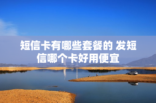 短信卡有哪些套餐的 发短信哪个卡好用便宜