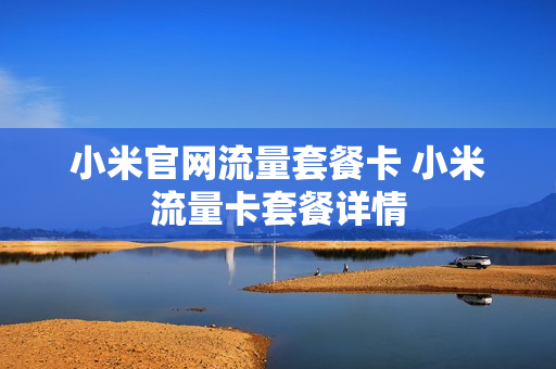 小米官网流量套餐卡 小米流量卡套餐详情