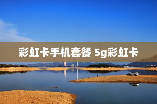 彩虹卡手机套餐 5g彩虹卡
