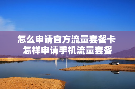 怎么申请官方流量套餐卡 怎样申请手机流量套餐
