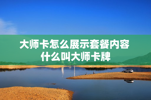 大师卡怎么展示套餐内容 什么叫大师卡牌