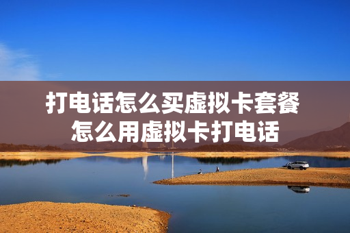 打电话怎么买虚拟卡套餐 怎么用虚拟卡打电话