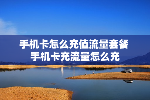 手机卡怎么充值流量套餐 手机卡充流量怎么充