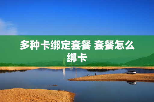 多种卡绑定套餐 套餐怎么绑卡