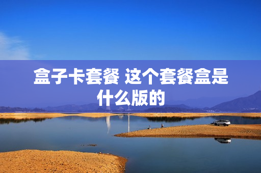 盒子卡套餐 这个套餐盒是什么版的