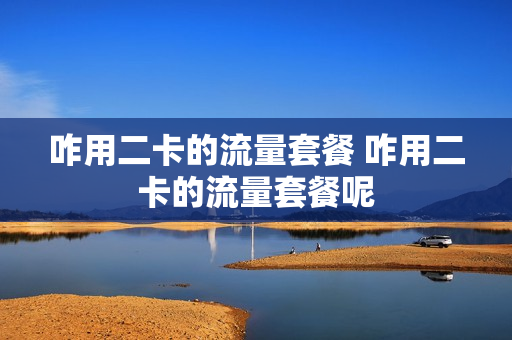 咋用二卡的流量套餐 咋用二卡的流量套餐呢