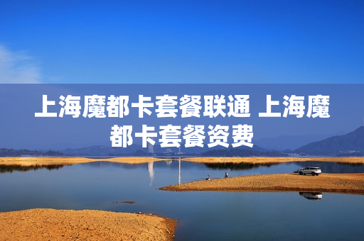 上海魔都卡套餐联通 上海魔都卡套餐资费