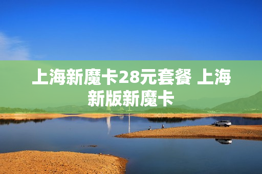 上海新魔卡28元套餐 上海新版新魔卡