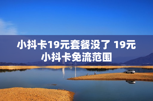 小抖卡19元套餐没了 19元小抖卡免流范围