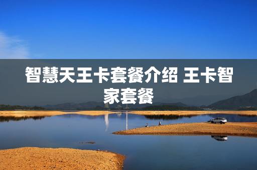智慧天王卡套餐介绍 王卡智家套餐