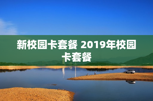 新校园卡套餐 2019年校园卡套餐