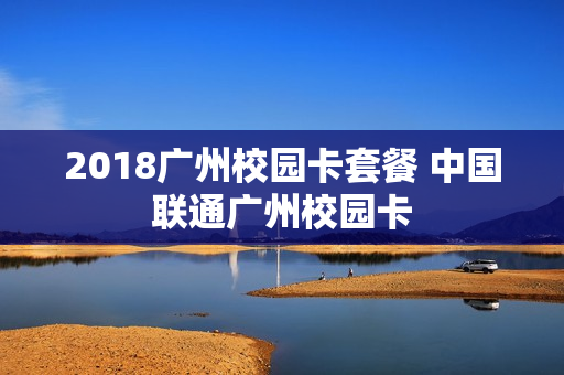 2018广州校园卡套餐 中国联通广州校园卡