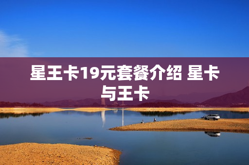 星王卡19元套餐介绍 星卡与王卡