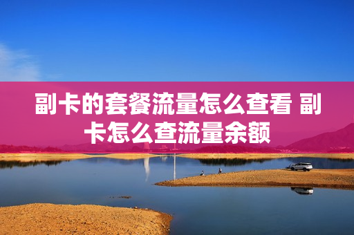 副卡的套餐流量怎么查看 副卡怎么查流量余额