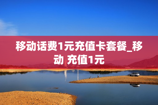移动话费1元充值卡套餐_移动 充值1元