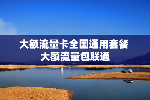 大额流量卡全国通用套餐 大额流量包联通