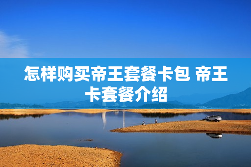 怎样购买帝王套餐卡包 帝王卡套餐介绍