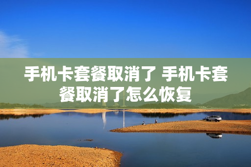手机卡套餐取消了 手机卡套餐取消了怎么恢复