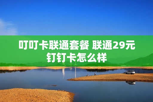 叮叮卡联通套餐 联通29元钉钉卡怎么样