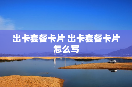 出卡套餐卡片 出卡套餐卡片怎么写