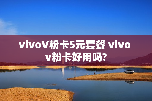 vivoV粉卡5元套餐 vivo v粉卡好用吗?
