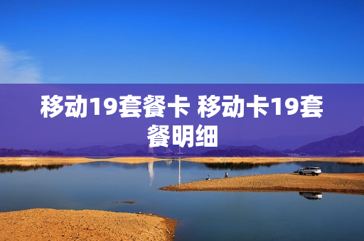 移动19套餐卡 移动卡19套餐明细