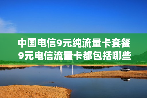 中国电信9元纯流量卡套餐 9元电信流量卡都包括哪些app