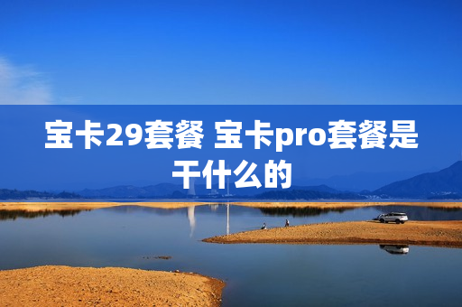 宝卡29套餐 宝卡pro套餐是干什么的