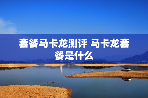套餐马卡龙测评 马卡龙套餐是什么