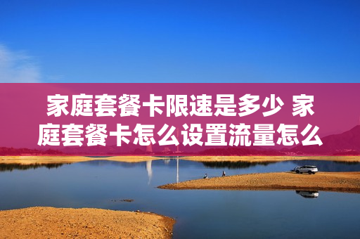 家庭套餐卡限速是多少 家庭套餐卡怎么设置流量怎么控制流量