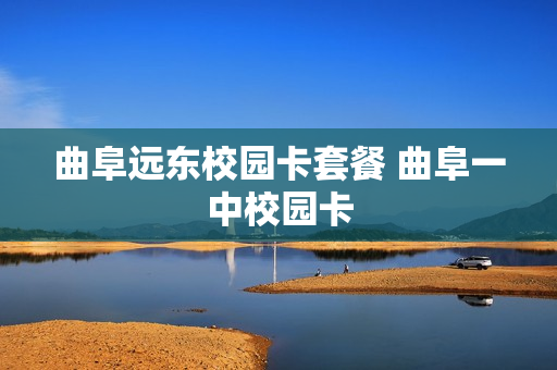 曲阜远东校园卡套餐 曲阜一中校园卡