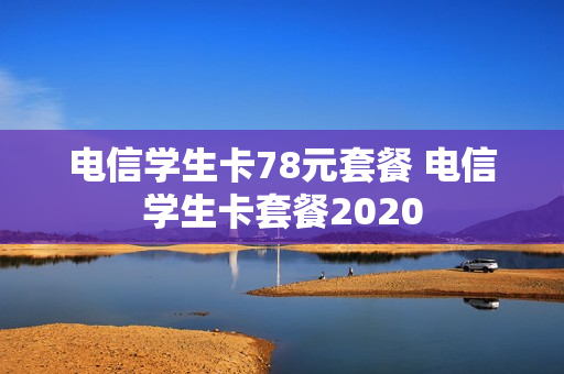 电信学生卡78元套餐 电信学生卡套餐2020