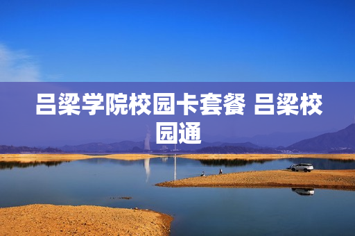 吕梁学院校园卡套餐 吕梁校园通