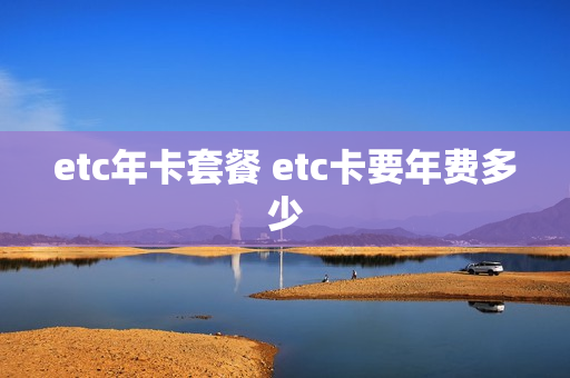 etc年卡套餐 etc卡要年费多少
