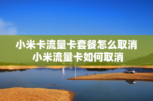 小米卡流量卡套餐怎么取消 小米流量卡如何取消