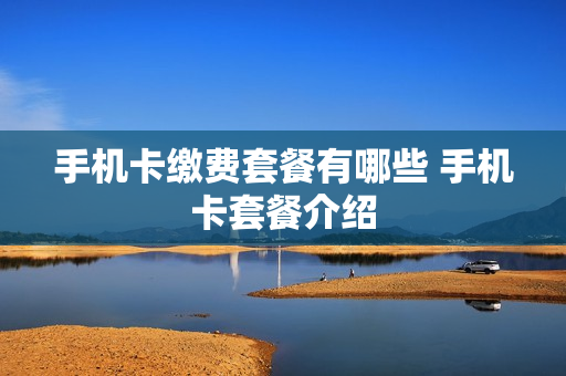 手机卡缴费套餐有哪些 手机卡套餐介绍
