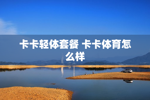 卡卡轻体套餐 卡卡体育怎么样