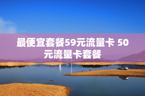 最便宜套餐59元流量卡 50元流量卡套餐