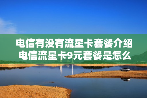 电信有没有流星卡套餐介绍 电信流星卡9元套餐是怎么收费的